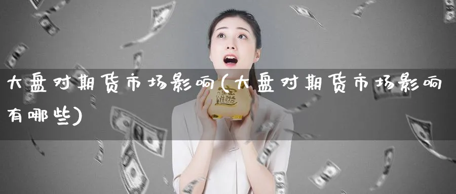 大盘对期货市场影响(大盘对期货市场影响有哪些)_https://www.vyews.com_技术指标_第1张