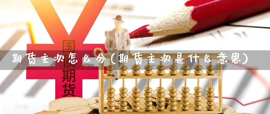 期货主次怎么分(期货主次是什么意思)_https://www.vyews.com_期货行情_第1张