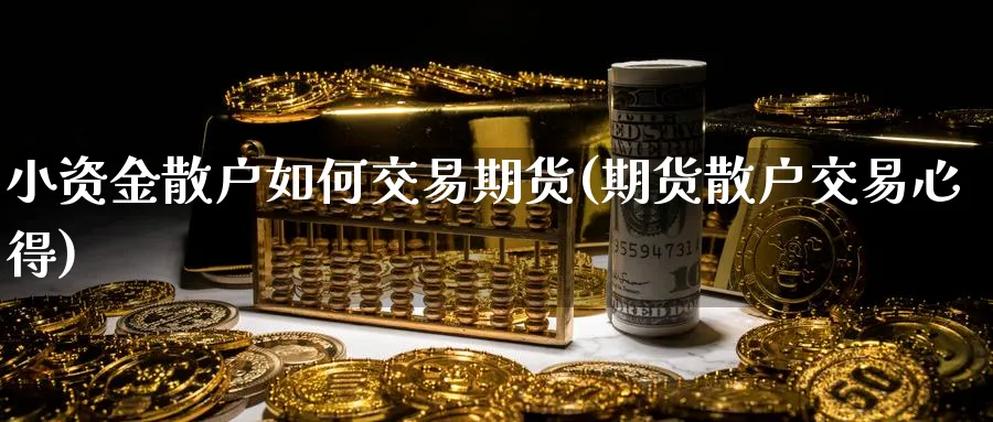 小资金散户如何交易期货(期货散户交易心得)_https://www.vyews.com_期货直播间_第1张