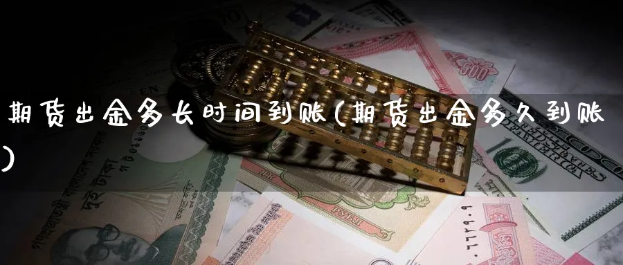 期货出金多长时间到账(期货出金多久到账)_https://www.vyews.com_国际期货_第1张