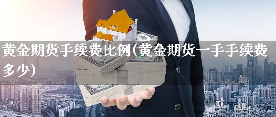 黄金期货手续费比例(黄金期货一手手续费多少)_https://www.vyews.com_期货百科_第1张