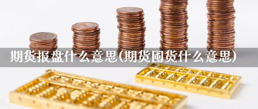 期货报盘什么意思(期货囤货什么意思)_https://www.vyews.com_技术指标_第1张