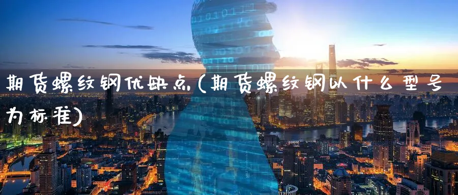 期货螺纹钢优缺点(期货螺纹钢以什么型号为标准)_https://www.vyews.com_原油直播间_第1张