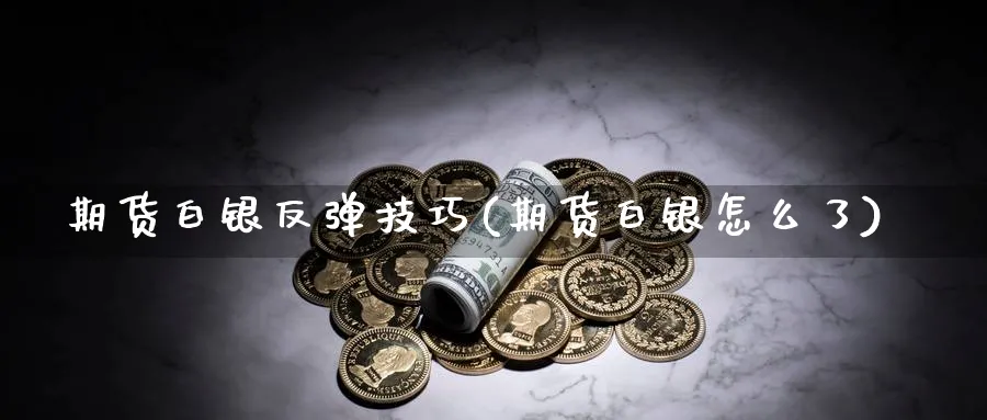 期货白银反弹技巧(期货白银怎么了)_https://www.vyews.com_行情分析_第1张