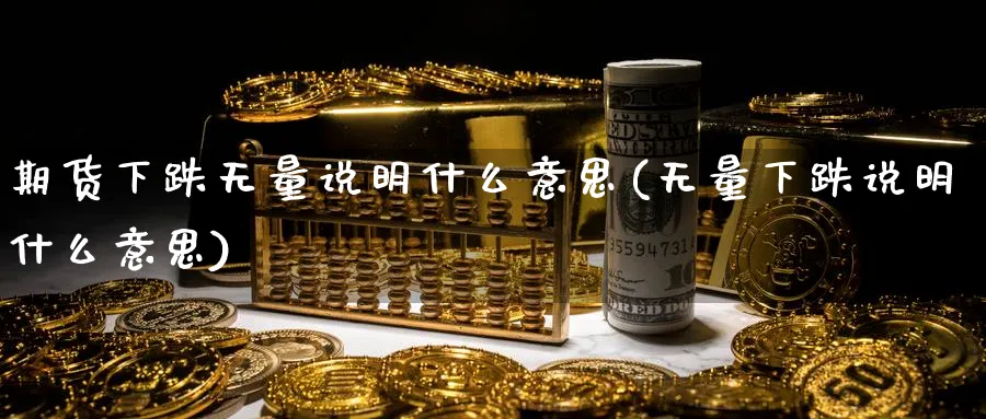 期货下跌无量说明什么意思(无量下跌说明什么意思)_https://www.vyews.com_行情分析_第1张