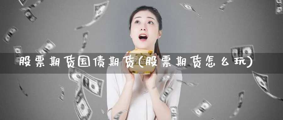 股票期货国债期货(股票期货怎么玩)_https://www.vyews.com_国际期货_第1张