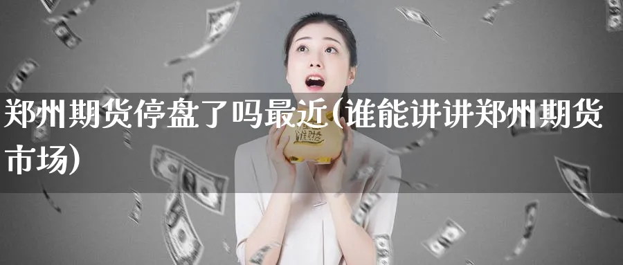 郑州期货停盘了吗最近(谁能讲讲郑州期货市场)_https://www.vyews.com_股指期货_第1张