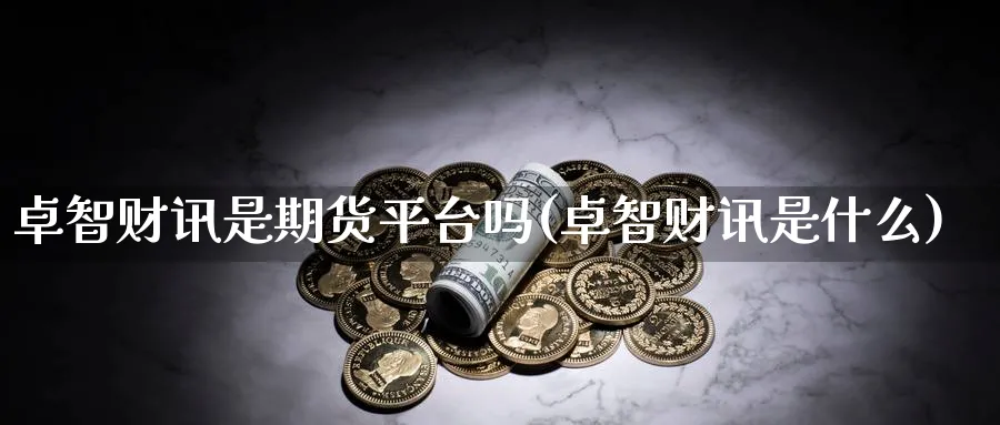 卓智财讯是期货平台吗(卓智财讯是什么)_https://www.vyews.com_技术指标_第1张