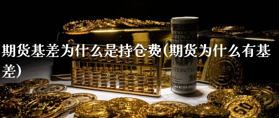 期货基差为什么是持仓费(期货为什么有基差)_https://www.vyews.com_原油期货_第1张