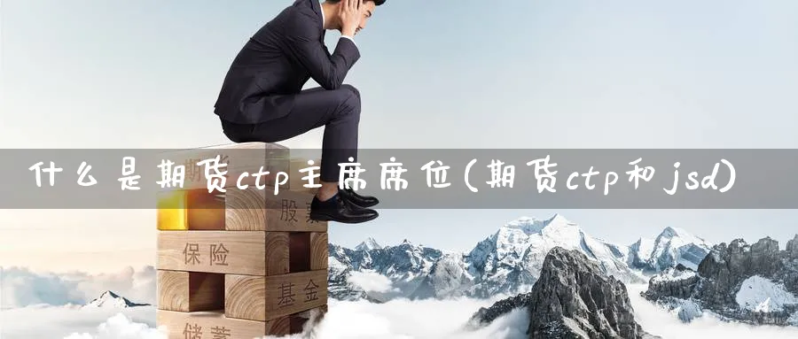 什么是期货ctp主席席位(期货ctp和jsd)_https://www.vyews.com_期货品种_第1张