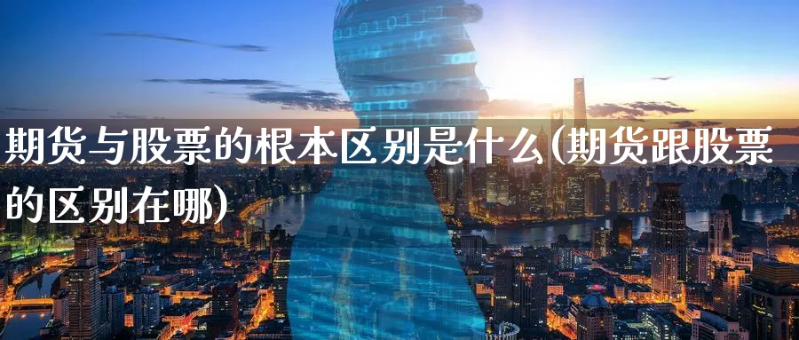 期货与股票的根本区别是什么(期货跟股票的区别在哪)_https://www.vyews.com_技术指标_第1张