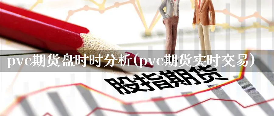 pvc期货盘时时分析(pvc期货实时交易)_https://www.vyews.com_期货技术_第1张