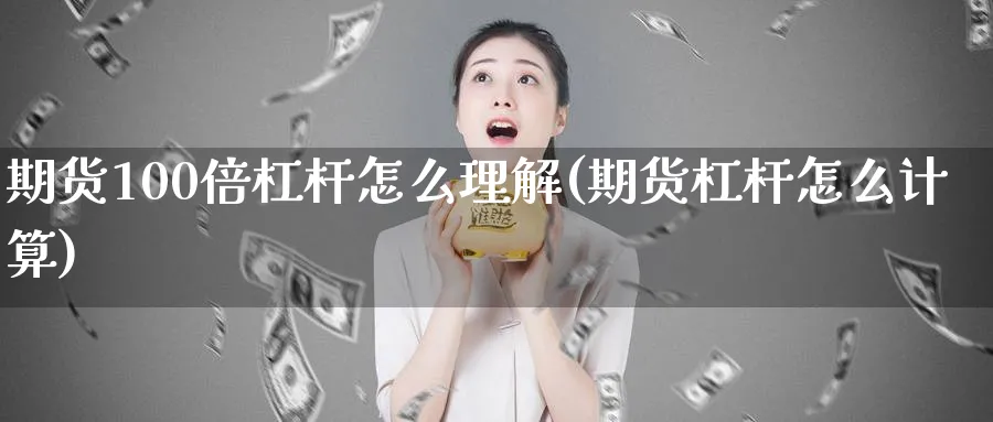 期货100倍杠杆怎么理解(期货杠杆怎么计算)_https://www.vyews.com_期货行情_第1张