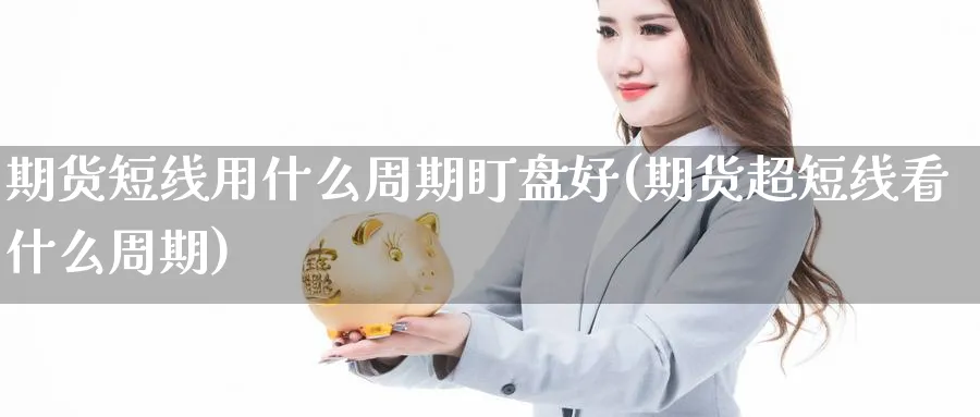 期货短线用什么周期盯盘好(期货超短线看什么周期)_https://www.vyews.com_期货百科_第1张