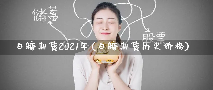 白糖期货2021年(白糖期货历史价格)_https://www.vyews.com_期货直播间_第1张