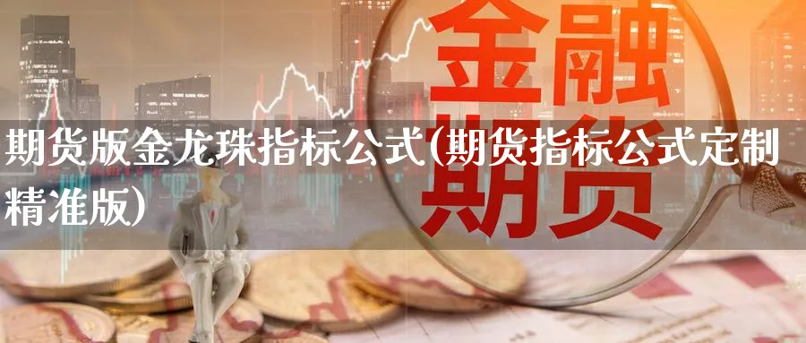 期货版金龙珠指标公式(期货指标公式定制精准版)_https://www.vyews.com_股指期货_第1张