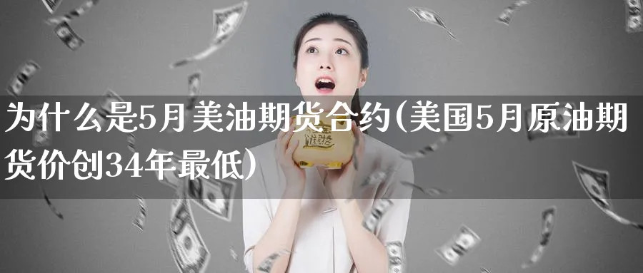 为什么是5月美油期货合约(美国5月原油期货价创34年最低)_https://www.vyews.com_行情分析_第1张