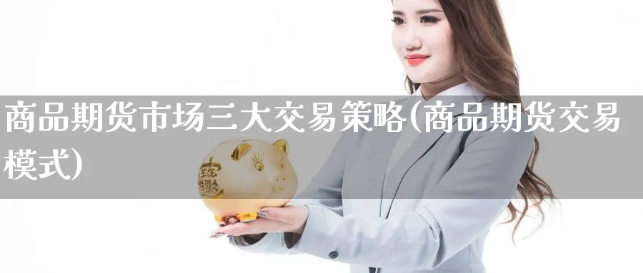 商品期货市场三大交易策略(商品期货交易模式)_https://www.vyews.com_内盘期货_第1张