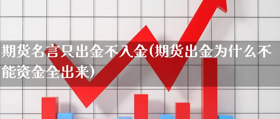 期货名言只出金不入金(期货出金为什么不能资金全出来)_https://www.vyews.com_期货直播间_第1张