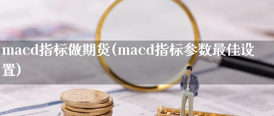 macd指标做期货(macd指标参数最佳设置)_https://www.vyews.com_技术指标_第1张