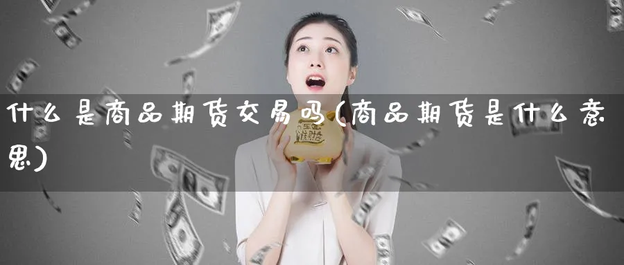 什么是商品期货交易吗(商品期货是什么意思)_https://www.vyews.com_期货技术_第1张