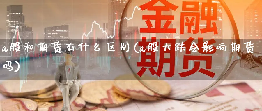 a股和期货有什么区别(a股大跌会影响期货吗)_https://www.vyews.com_内盘期货_第1张