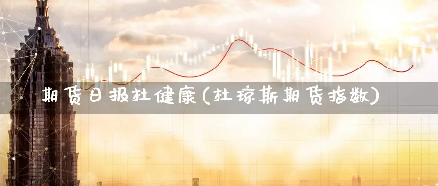 期货日报杜健康(杜琼斯期货指数)_https://www.vyews.com_期货品种_第1张