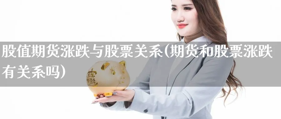 股值期货涨跌与股票关系(期货和股票涨跌有关系吗)_https://www.vyews.com_期货品种_第1张