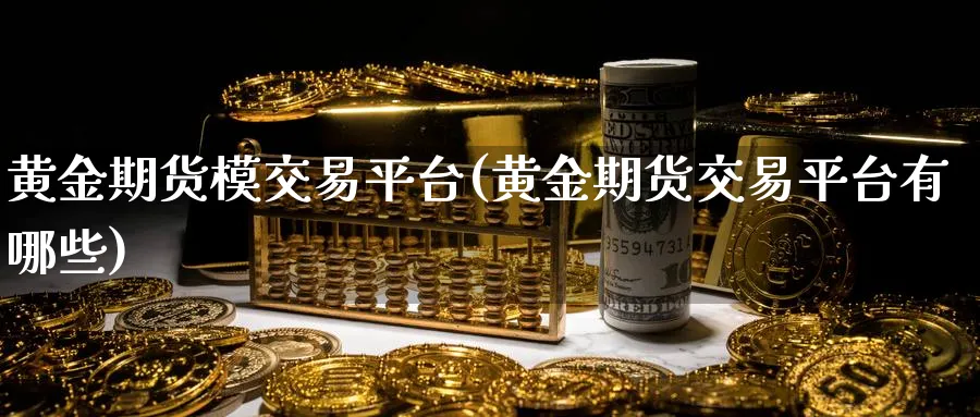 黄金期货模交易平台(黄金期货交易平台有哪些)_https://www.vyews.com_原油直播间_第1张