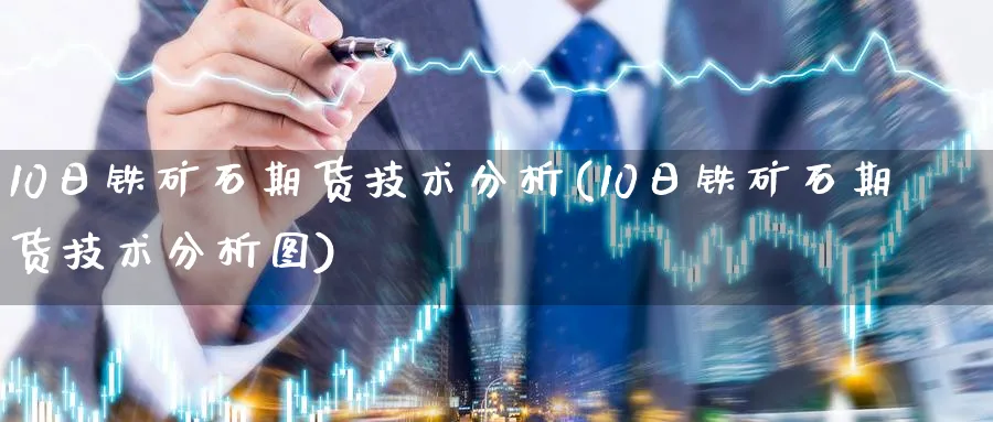 10日铁矿石期货技术分析(10日铁矿石期货技术分析图)_https://www.vyews.com_黄金期货_第1张