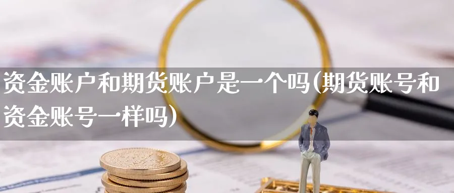 资金账户和期货账户是一个吗(期货账号和资金账号一样吗)_https://www.vyews.com_行情分析_第1张