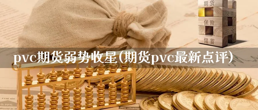 pvc期货弱势收星(期货pvc最新点评)_https://www.vyews.com_行情分析_第1张