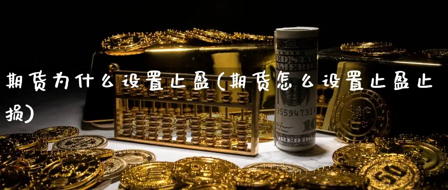 期货为什么设置止盈(期货怎么设置止盈止损)_https://www.vyews.com_黄金期货_第1张