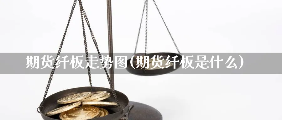 期货纤板走势图(期货纤板是什么)_https://www.vyews.com_行情分析_第1张