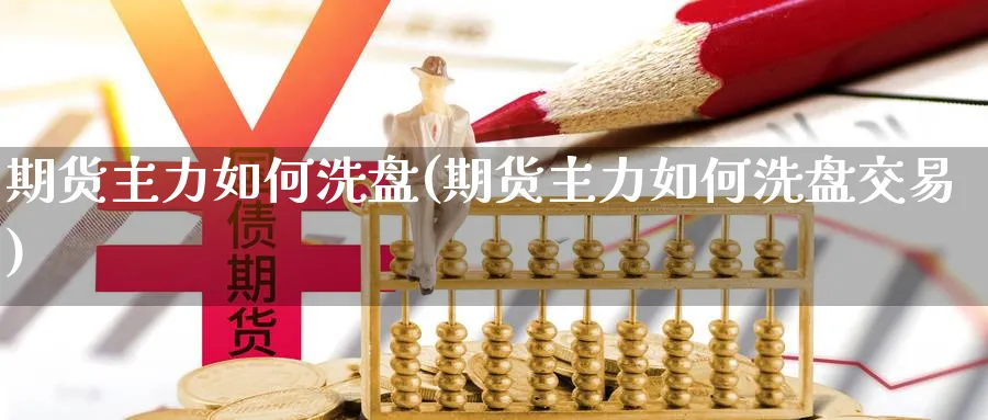 期货主力如何洗盘(期货主力如何洗盘交易)_https://www.vyews.com_行情分析_第1张