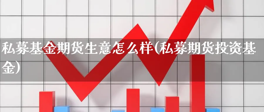 私募基金期货生意怎么样(私募期货投资基金)_https://www.vyews.com_原油期货_第1张