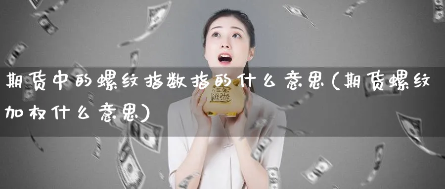 期货中的螺纹指数指的什么意思(期货螺纹加权什么意思)_https://www.vyews.com_期货品种_第1张