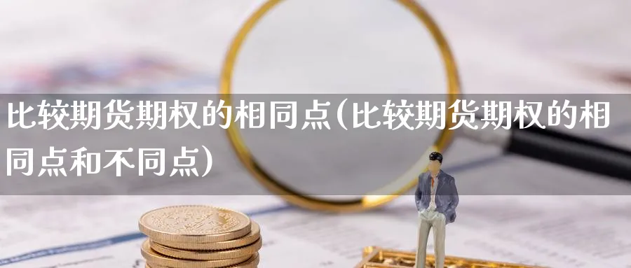 比较期货期权的相同点(比较期货期权的相同点和不同点)_https://www.vyews.com_技术指标_第1张