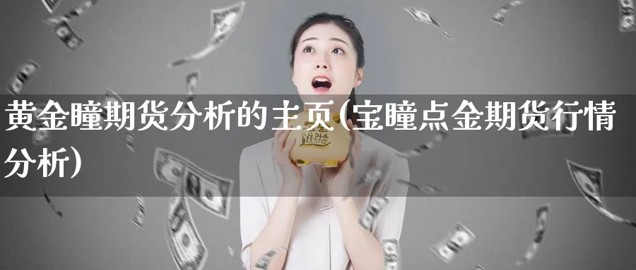 黄金瞳期货分析的主页(宝瞳点金期货行情分析)_https://www.vyews.com_行情分析_第1张