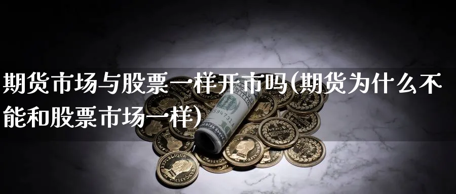 期货市场与股票一样开市吗(期货为什么不能和股票市场一样)_https://www.vyews.com_期货行情_第1张