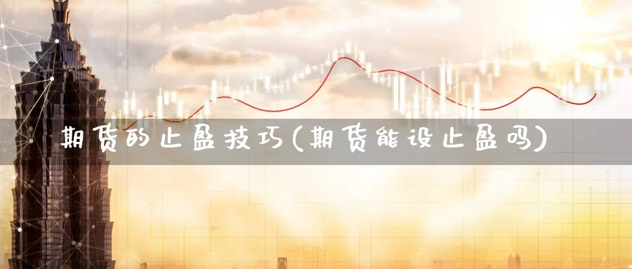 期货的止盈技巧(期货能设止盈吗)_https://www.vyews.com_技术指标_第1张