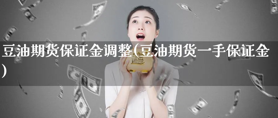 豆油期货保证金调整(豆油期货一手保证金)_https://www.vyews.com_国际期货_第1张