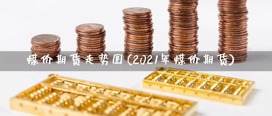 煤价期货走势图(2021年煤价期货)_https://www.vyews.com_期货百科_第1张