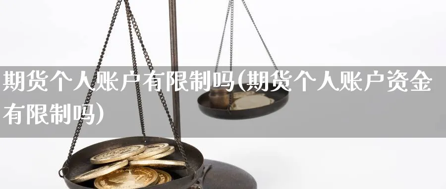 期货个人账户有限制吗(期货个人账户资金有限制吗)_https://www.vyews.com_期货行情_第1张