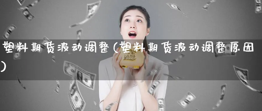 塑料期货波动调整(塑料期货波动调整原因)_https://www.vyews.com_黄金期货_第1张