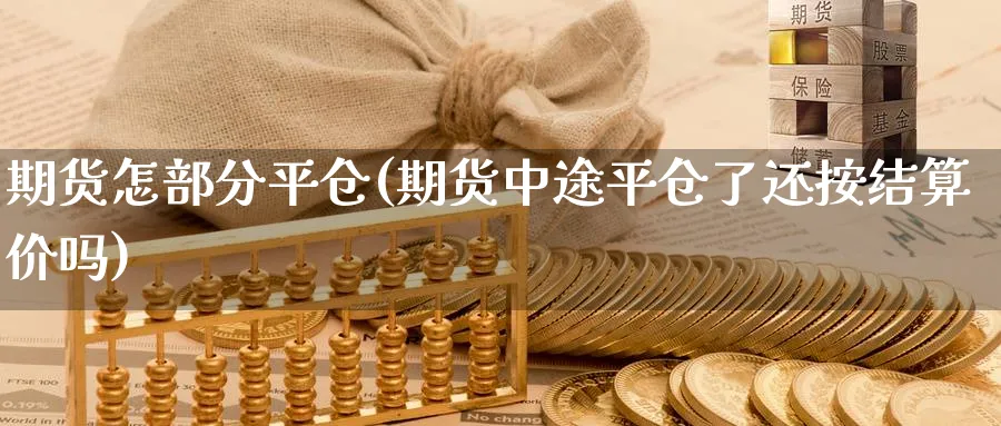 期货怎部分平仓(期货中途平仓了还按结算价吗)_https://www.vyews.com_原油直播间_第1张