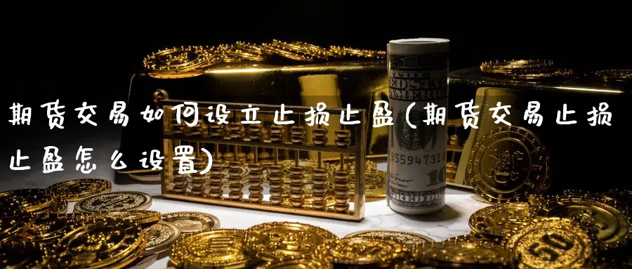 期货交易如何设立止损止盈(期货交易止损止盈怎么设置)_https://www.vyews.com_股指期货_第1张