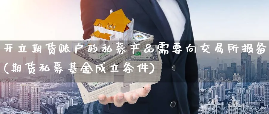 开立期货账户的私募产品需要向交易所报备(期货私募基金成立条件)_https://www.vyews.com_期货品种_第1张