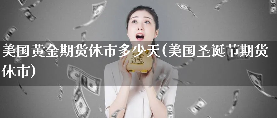 美国黄金期货休市多少天(美国圣诞节期货休市)_https://www.vyews.com_行情分析_第1张