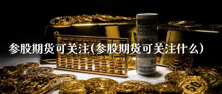 参股期货可关注(参股期货可关注什么)_https://www.vyews.com_黄金期货_第1张